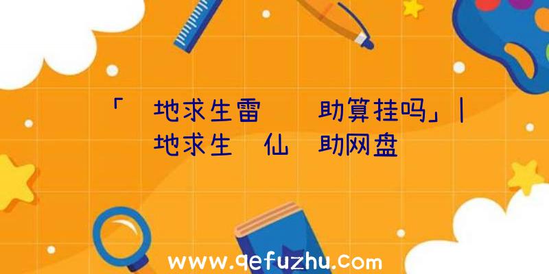 「绝地求生雷达辅助算挂吗」|绝地求生诛仙辅助网盘